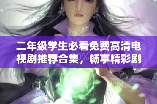 二年级学生必看免费高清电视剧推荐合集，畅享精彩剧集！