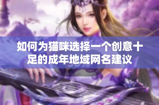 如何为猫咪选择一个创意十足的成年地域网名建议