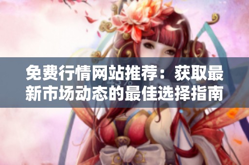 免费行情网站推荐：获取最新市场动态的最佳选择指南