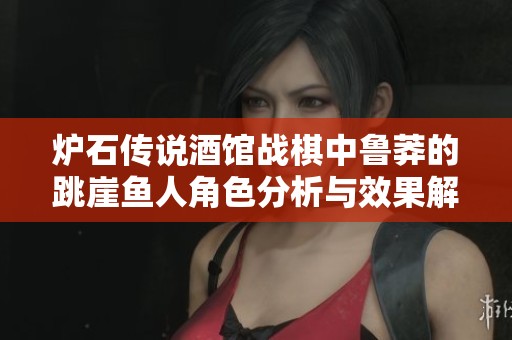 炉石传说酒馆战棋中鲁莽的跳崖鱼人角色分析与效果解读