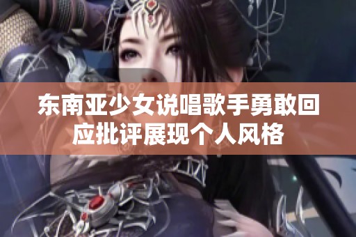 东南亚少女说唱歌手勇敢回应批评展现个人风格