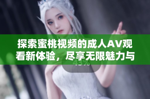 探索蜜桃视频的成人AV观看新体验，尽享无限魅力与乐趣