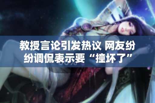 教授言论引发热议 网友纷纷调侃表示要“撞坏了”
