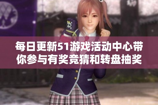 每日更新51游戏活动中心带你参与有奖竞猜和转盘抽奖活动