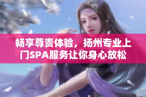 畅享尊贵体验，扬州专业上门SPA服务让你身心放松