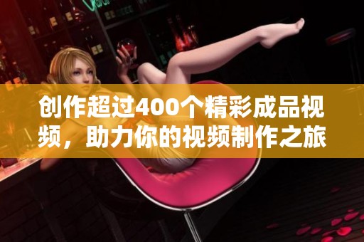 创作超过400个精彩成品视频，助力你的视频制作之旅