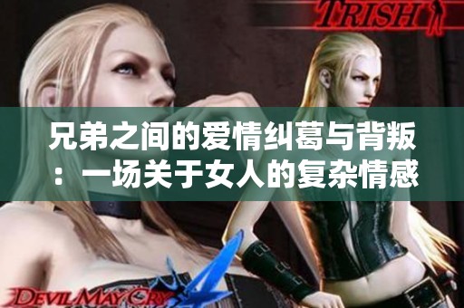 兄弟之间的爱情纠葛与背叛：一场关于女人的复杂情感戏码