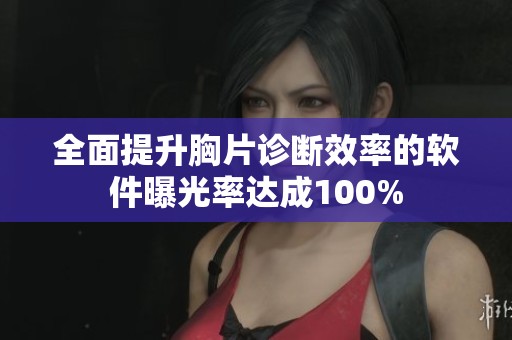 全面提升胸片诊断效率的软件曝光率达成100%