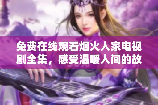 免费在线观看烟火人家电视剧全集，感受温暖人间的故事魅力