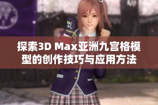 探索3D Max亚洲九宫格模型的创作技巧与应用方法