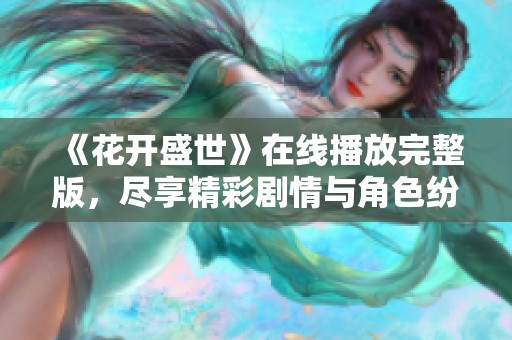 《花开盛世》在线播放完整版，尽享精彩剧情与角色纷争