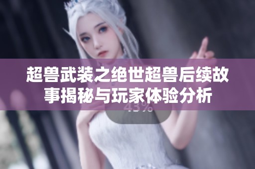 超兽武装之绝世超兽后续故事揭秘与玩家体验分析