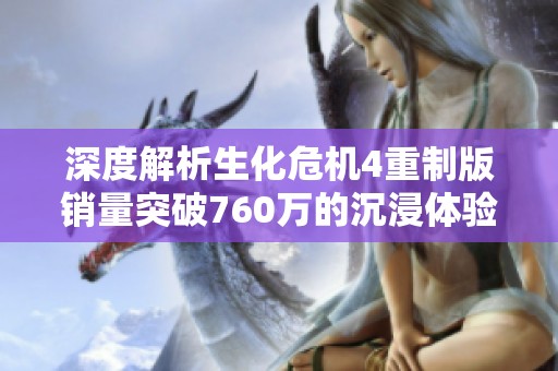 深度解析生化危机4重制版销量突破760万的沉浸体验背后秘诀