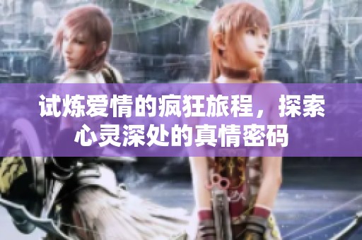 试炼爱情的疯狂旅程，探索心灵深处的真情密码