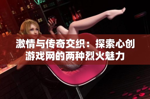 激情与传奇交织：探索心创游戏网的两种烈火魅力