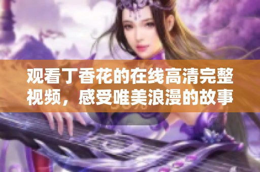 观看丁香花的在线高清完整视频，感受唯美浪漫的故事