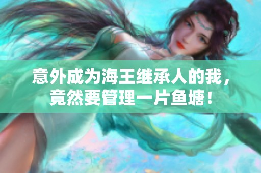 意外成为海王继承人的我，竟然要管理一片鱼塘！