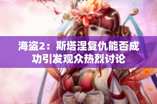 海盗2：斯塔涅复仇能否成功引发观众热烈讨论
