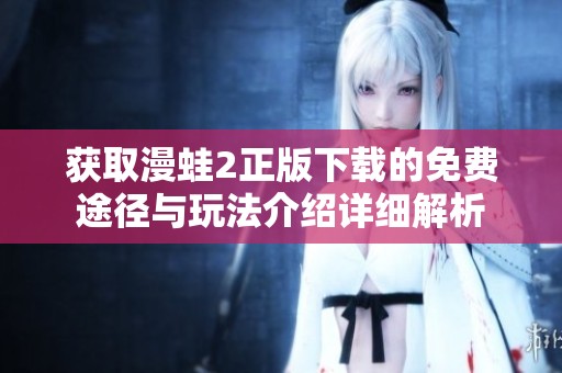 获取漫蛙2正版下载的免费途径与玩法介绍详细解析