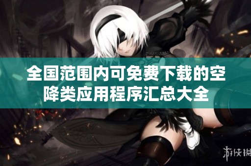 全国范围内可免费下载的空降类应用程序汇总大全