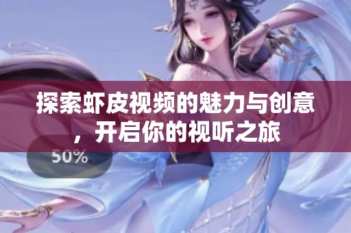 探索虾皮视频的魅力与创意，开启你的视听之旅