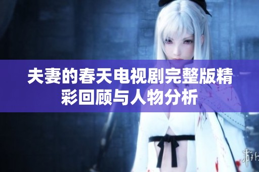夫妻的春天电视剧完整版精彩回顾与人物分析