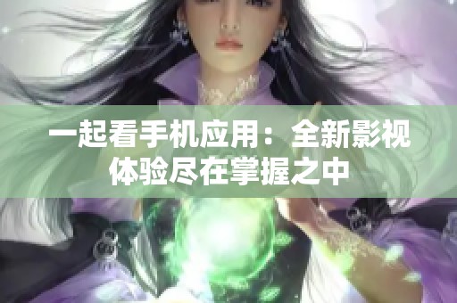 一起看手机应用：全新影视体验尽在掌握之中