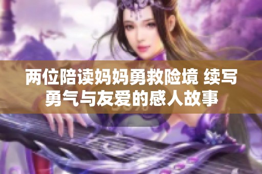 两位陪读妈妈勇救险境 续写勇气与友爱的感人故事