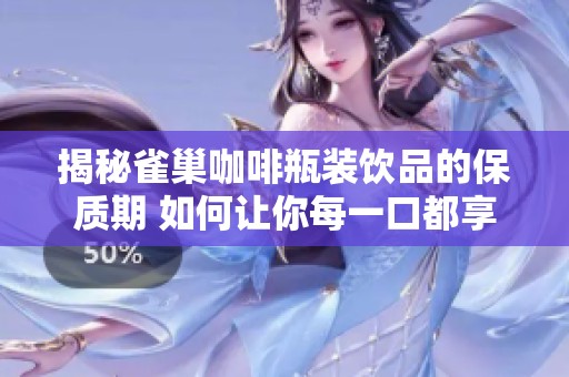 揭秘雀巢咖啡瓶装饮品的保质期 如何让你每一口都享受新鲜体验