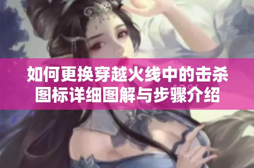 如何更换穿越火线中的击杀图标详细图解与步骤介绍