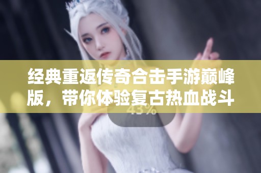 经典重返传奇合击手游巅峰版，带你体验复古热血战斗之旅