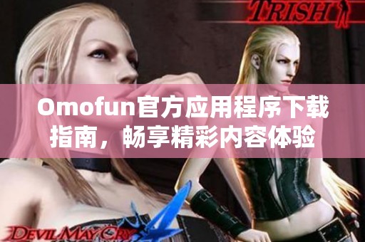 Omofun官方应用程序下载指南，畅享精彩内容体验