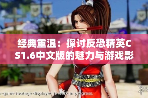 经典重温：探讨反恐精英CS1.6中文版的魅力与游戏影响力