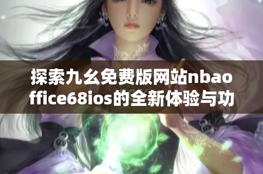 探索九幺免费版网站nbaoffice68ios的全新体验与功能