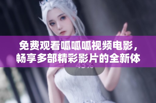免费观看呱呱呱视频电影，畅享多部精彩影片的全新体验
