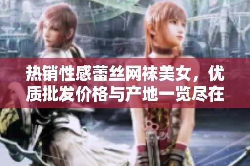 热销性感蕾丝网袜美女，优质批发价格与产地一览尽在这里