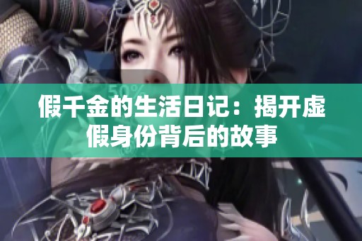 假千金的生活日记：揭开虚假身份背后的故事