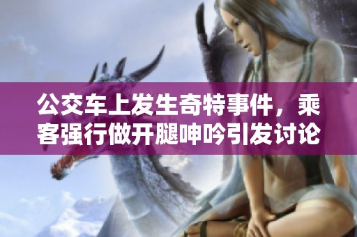 公交车上发生奇特事件，乘客强行做开腿呻吟引发讨论