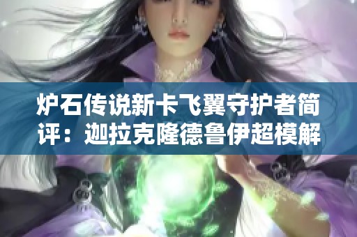 炉石传说新卡飞翼守护者简评：迦拉克隆德鲁伊超模解析与实战技巧