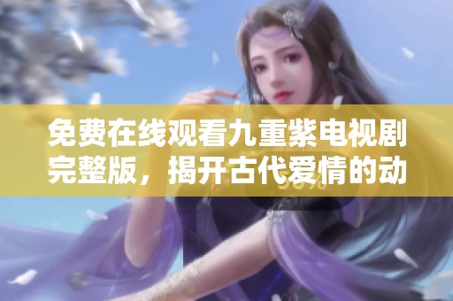 免费在线观看九重紫电视剧完整版，揭开古代爱情的动人故事