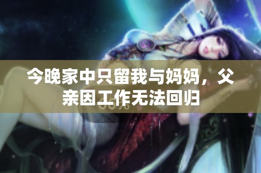 今晚家中只留我与妈妈，父亲因工作无法回归