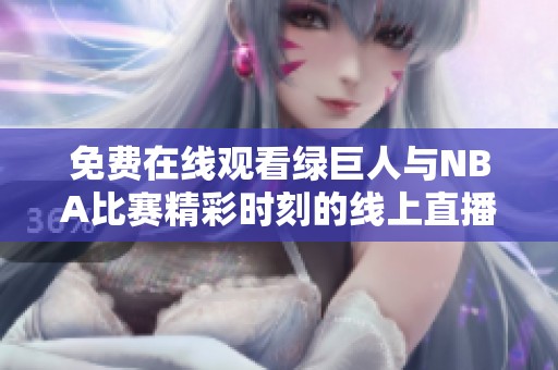 免费在线观看绿巨人与NBA比赛精彩时刻的线上直播攻略