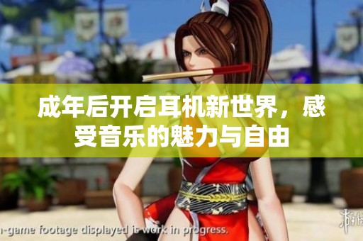 成年后开启耳机新世界，感受音乐的魅力与自由