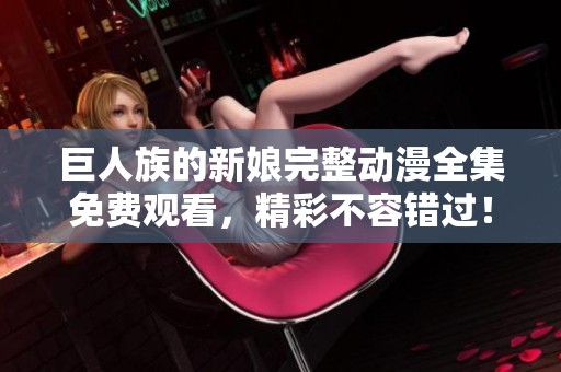 巨人族的新娘完整动漫全集免费观看，精彩不容错过！