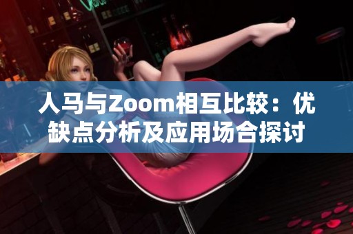 人马与Zoom相互比较：优缺点分析及应用场合探讨