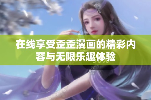 在线享受歪歪漫画的精彩内容与无限乐趣体验