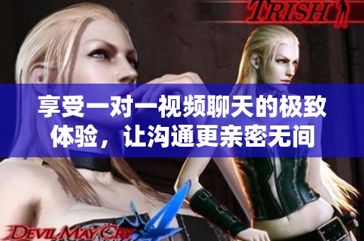 享受一对一视频聊天的极致体验，让沟通更亲密无间