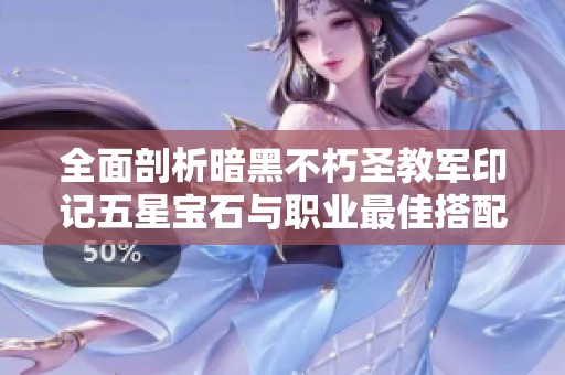 全面剖析暗黑不朽圣教军印记五星宝石与职业最佳搭配方案