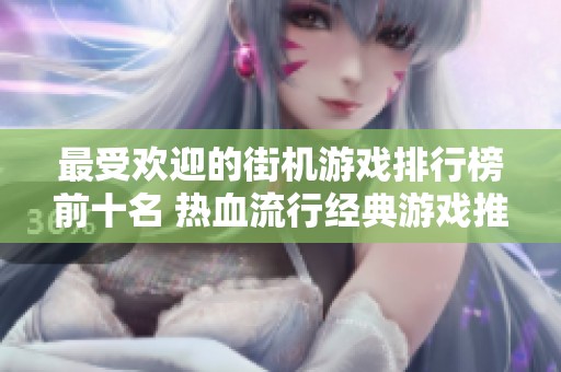 最受欢迎的街机游戏排行榜前十名 热血流行经典游戏推荐