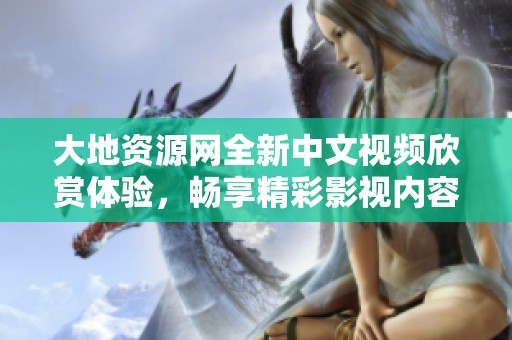 大地资源网全新中文视频欣赏体验，畅享精彩影视内容